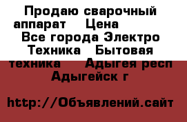 Продаю сварочный аппарат  › Цена ­ 3 000 - Все города Электро-Техника » Бытовая техника   . Адыгея респ.,Адыгейск г.